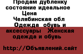 Продам дубленку состояние идеальное › Цена ­ 5 500 - Челябинская обл. Одежда, обувь и аксессуары » Женская одежда и обувь   